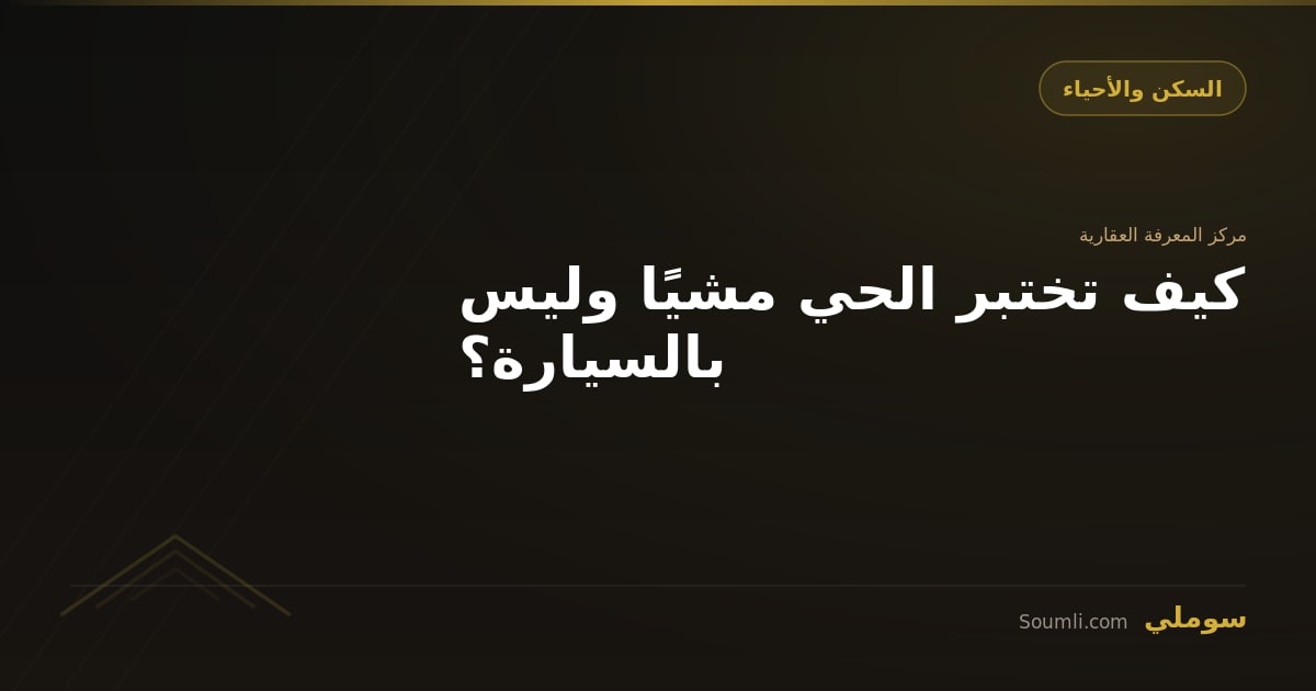 كيف تختبر الحي مشيًا وليس بالسيارة؟