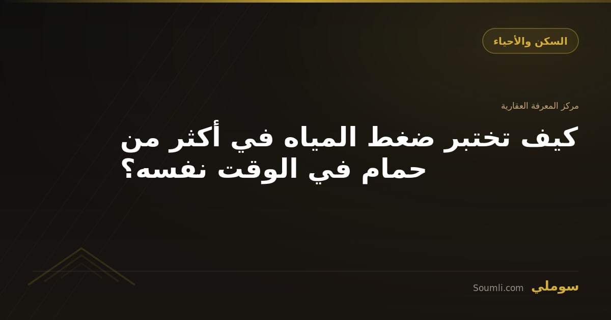 كيف تختبر ضغط المياه في أكثر من حمام في الوقت نفسه؟