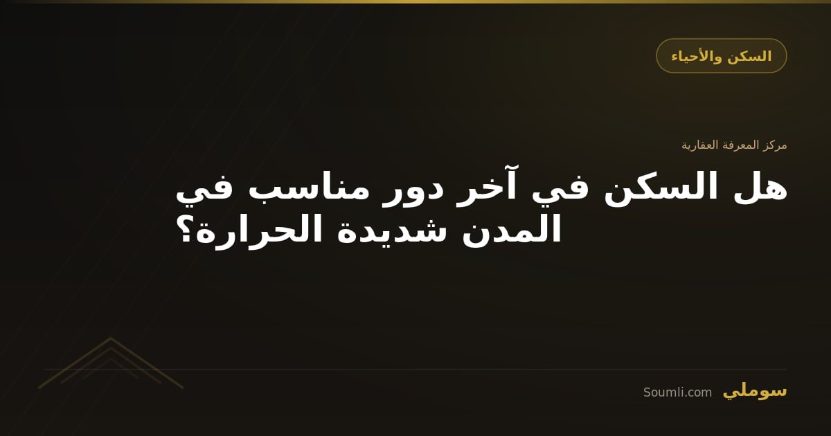 هل السكن في آخر دور مناسب في المدن شديدة الحرارة؟