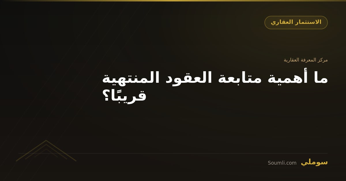 ما أهمية متابعة العقود المنتهية قريبًا؟