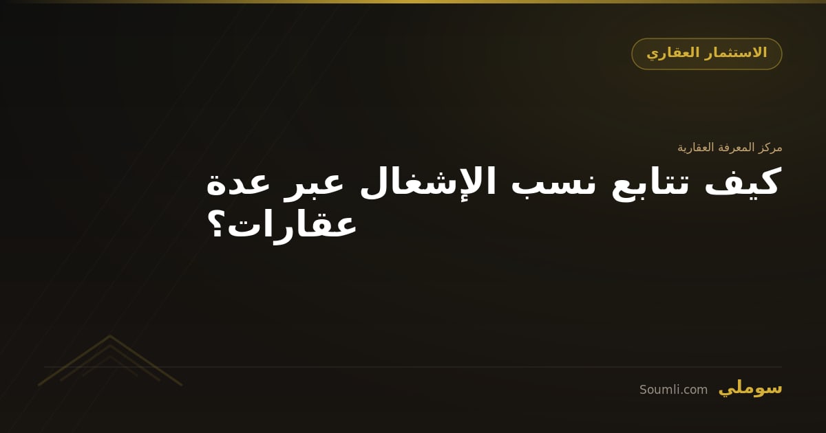 كيف تتابع نسب الإشغال عبر عدة عقارات؟