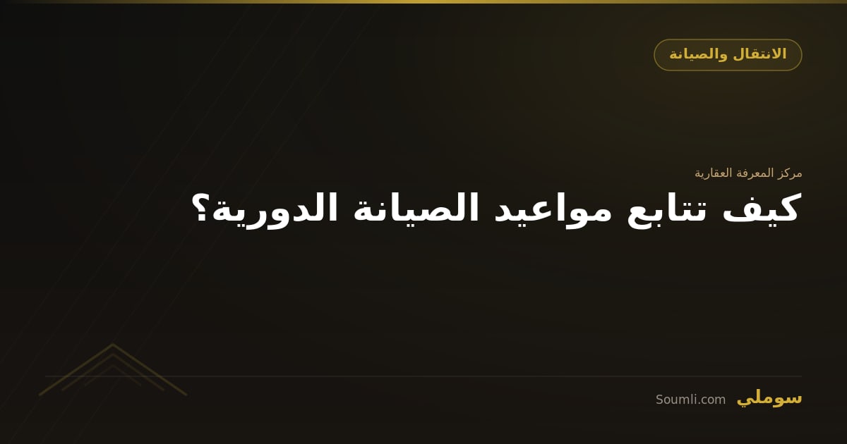 كيف تتابع مواعيد الصيانة الدورية؟