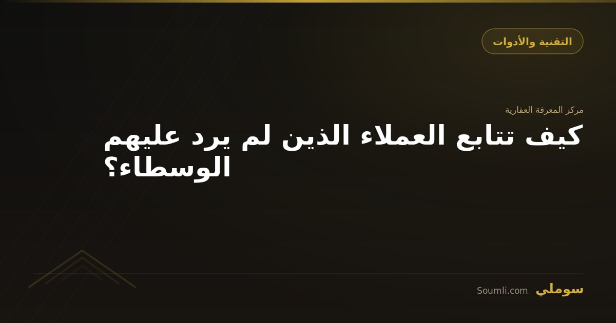 كيف تتابع العملاء الذين لم يرد عليهم الوسطاء؟