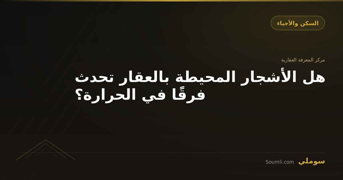 هل الأشجار المحيطة بالعقار تحدث فرقًا في الحرارة؟