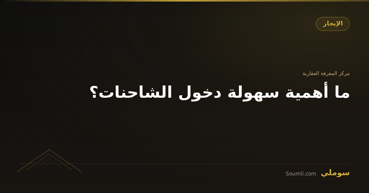 ما أهمية سهولة دخول الشاحنات؟