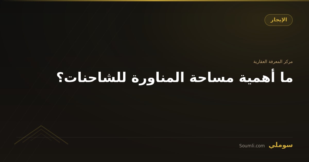 ما أهمية مساحة المناورة للشاحنات؟