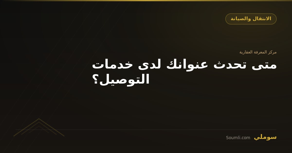 متى تحدث عنوانك لدى خدمات التوصيل؟