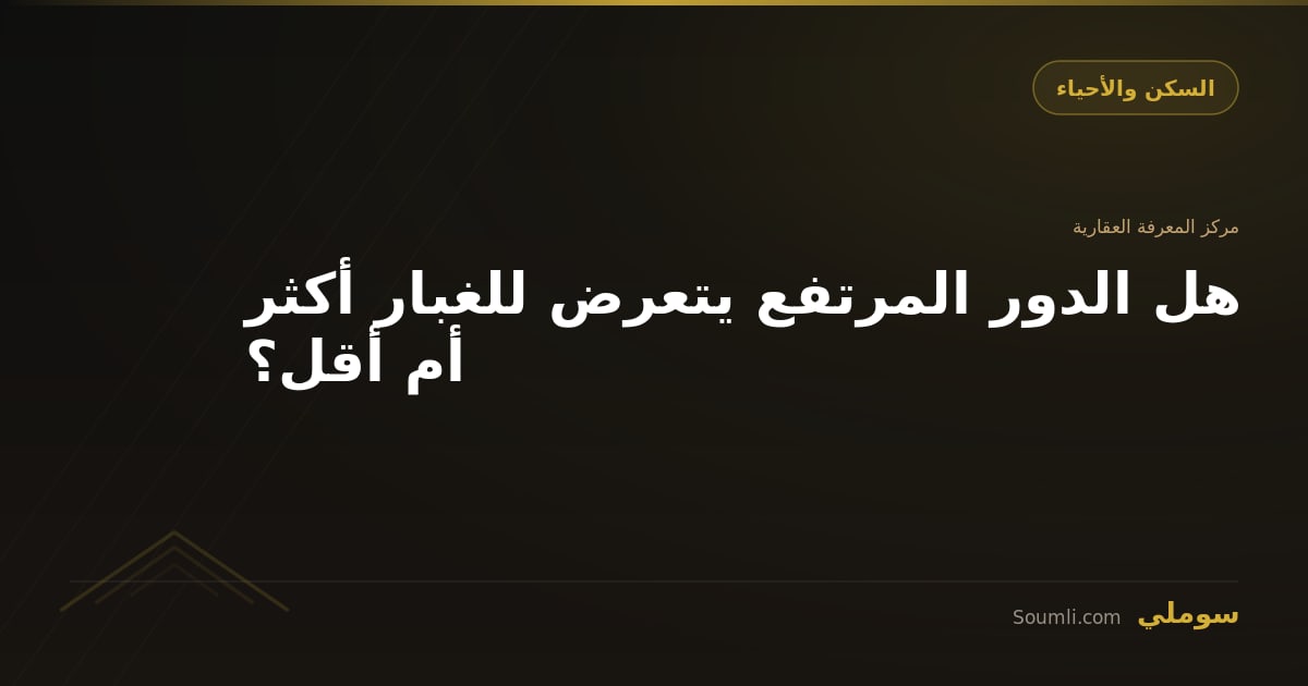 هل الدور المرتفع يتعرض للغبار أكثر أم أقل؟