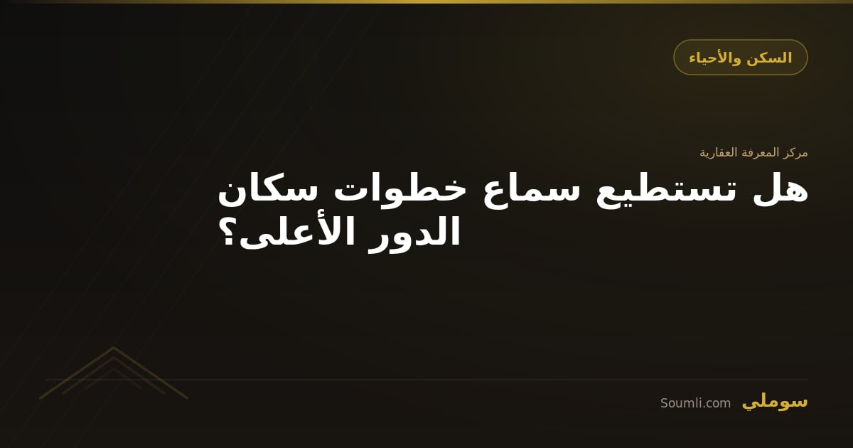 هل تستطيع سماع خطوات سكان الدور الأعلى؟