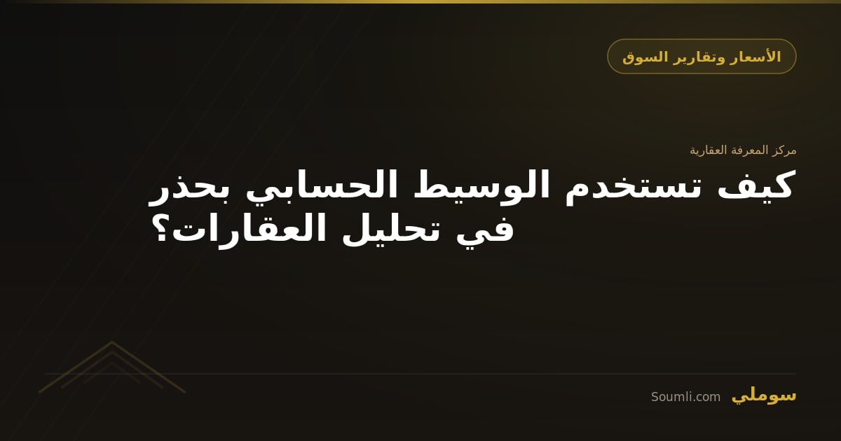 كيف تستخدم الوسيط الحسابي بحذر في تحليل العقارات؟