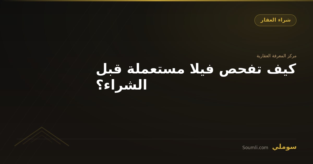 كيف تفحص فيلا مستعملة قبل الشراء؟