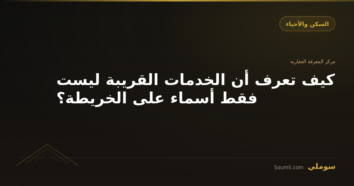 كيف تعرف أن الخدمات القريبة ليست فقط أسماء على الخريطة؟