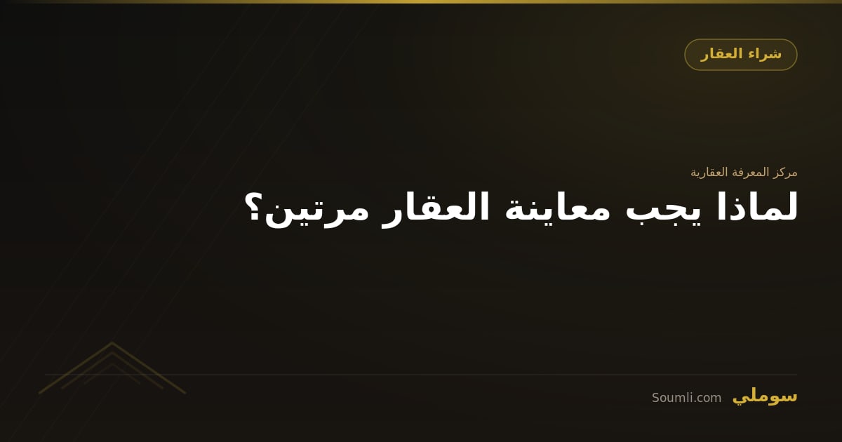 لماذا يجب معاينة العقار مرتين؟