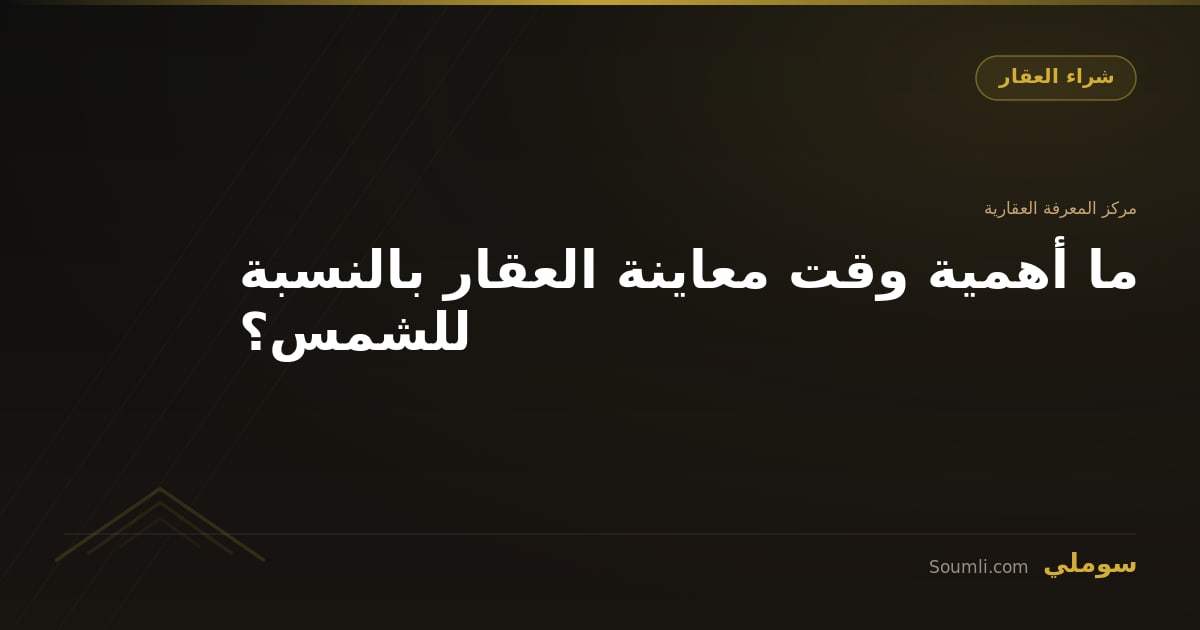 ما أهمية وقت معاينة العقار بالنسبة للشمس؟