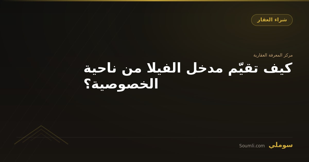 كيف تقيّم مدخل الفيلا من ناحية الخصوصية؟