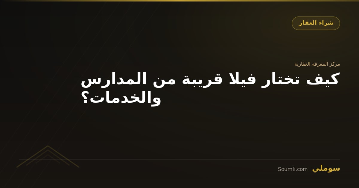 كيف تختار فيلا قريبة من المدارس والخدمات؟
