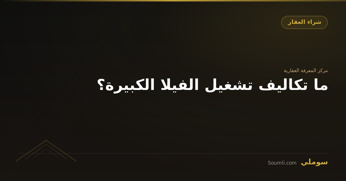 ما تكاليف تشغيل الفيلا الكبيرة؟