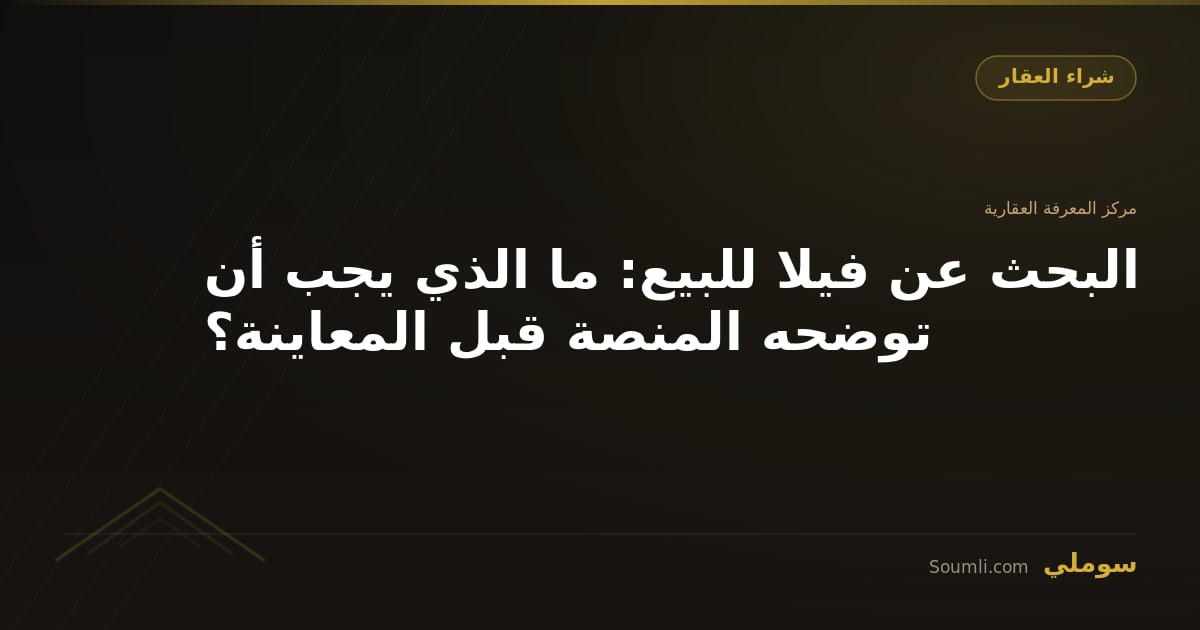 البحث عن فيلا للبيع: ما الذي يجب أن توضحه المنصة قبل المعاينة؟