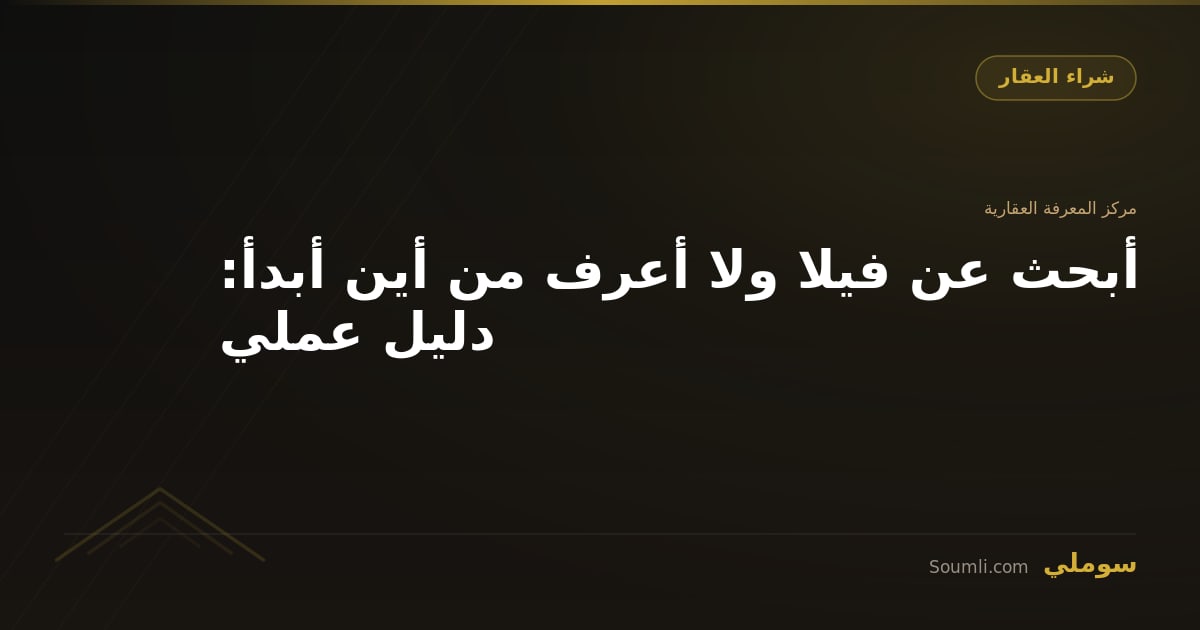 أبحث عن فيلا ولا أعرف من أين أبدأ: دليل عملي
