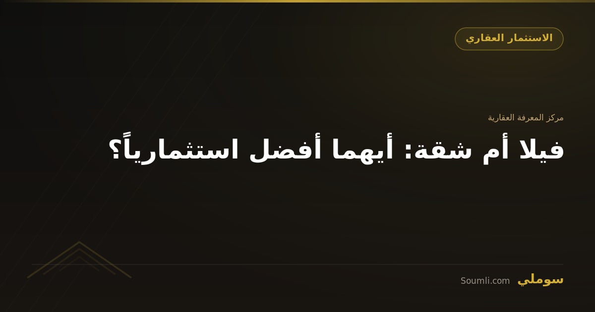 فيلا أم شقة: أيهما أفضل استثمارياً؟