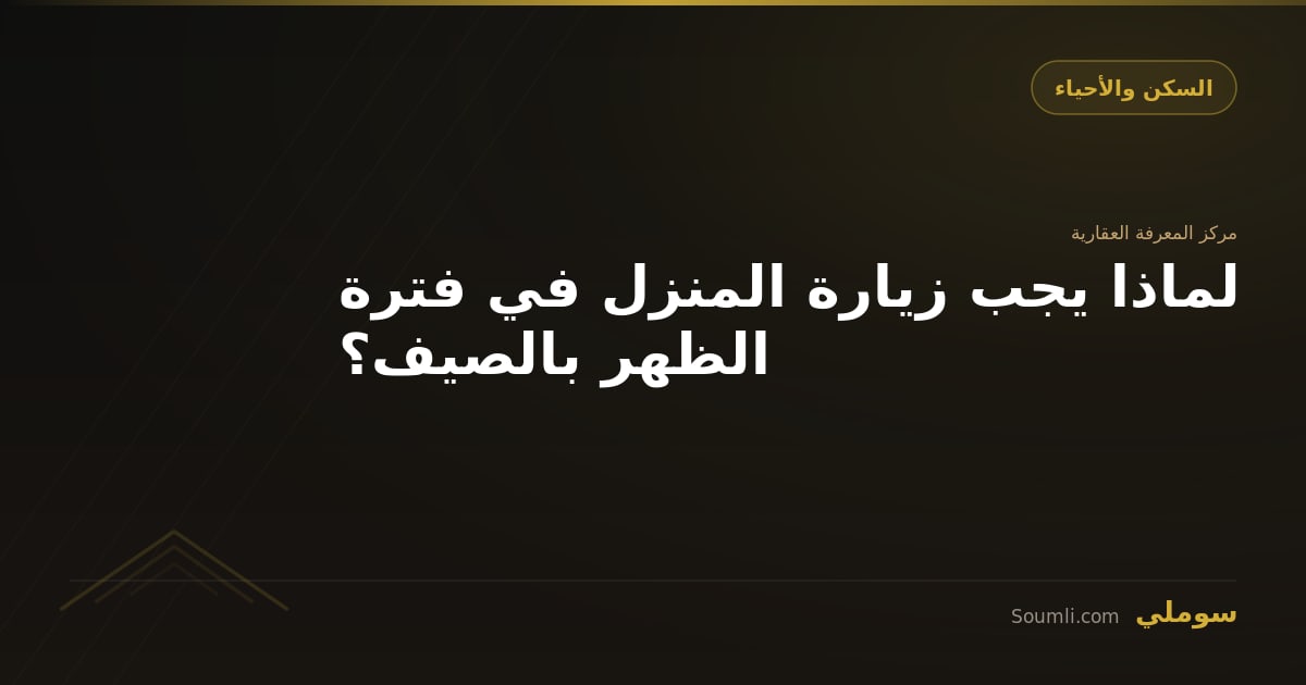 لماذا يجب زيارة المنزل في فترة الظهر بالصيف؟