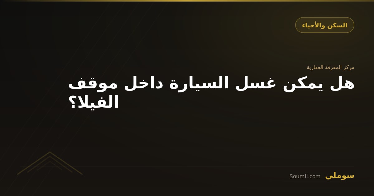 هل يمكن غسل السيارة داخل موقف الفيلا؟