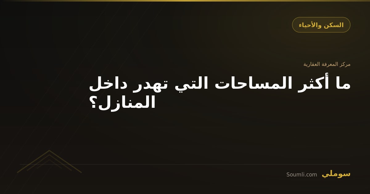 ما أكثر المساحات التي تهدر داخل المنازل؟