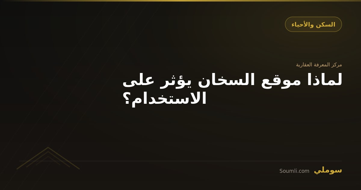لماذا موقع السخان يؤثر على الاستخدام؟