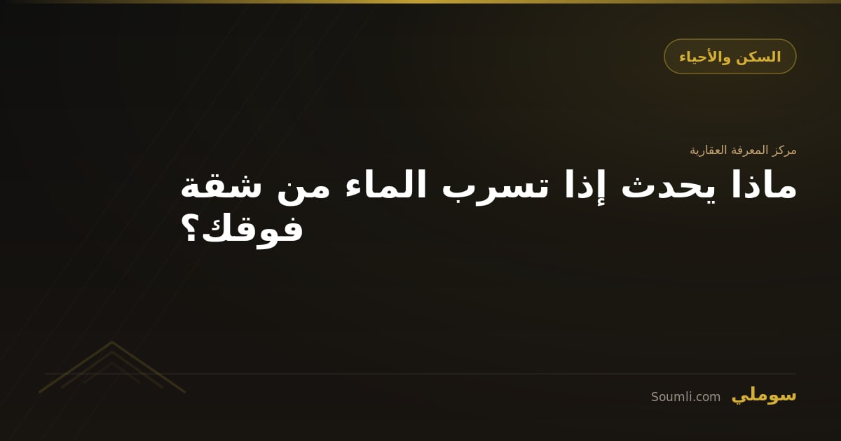 ماذا يحدث إذا تسرب الماء من شقة فوقك؟