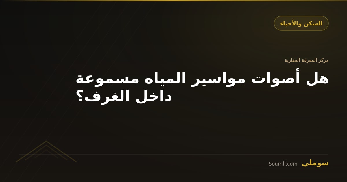 هل أصوات مواسير المياه مسموعة داخل الغرف؟