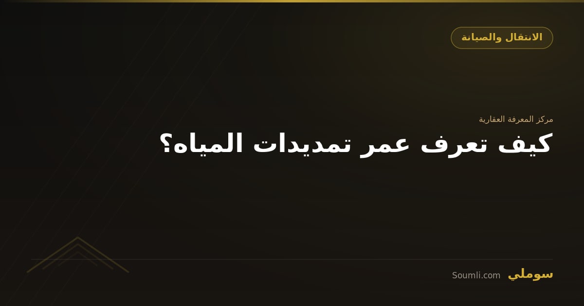 كيف تعرف عمر تمديدات المياه؟
