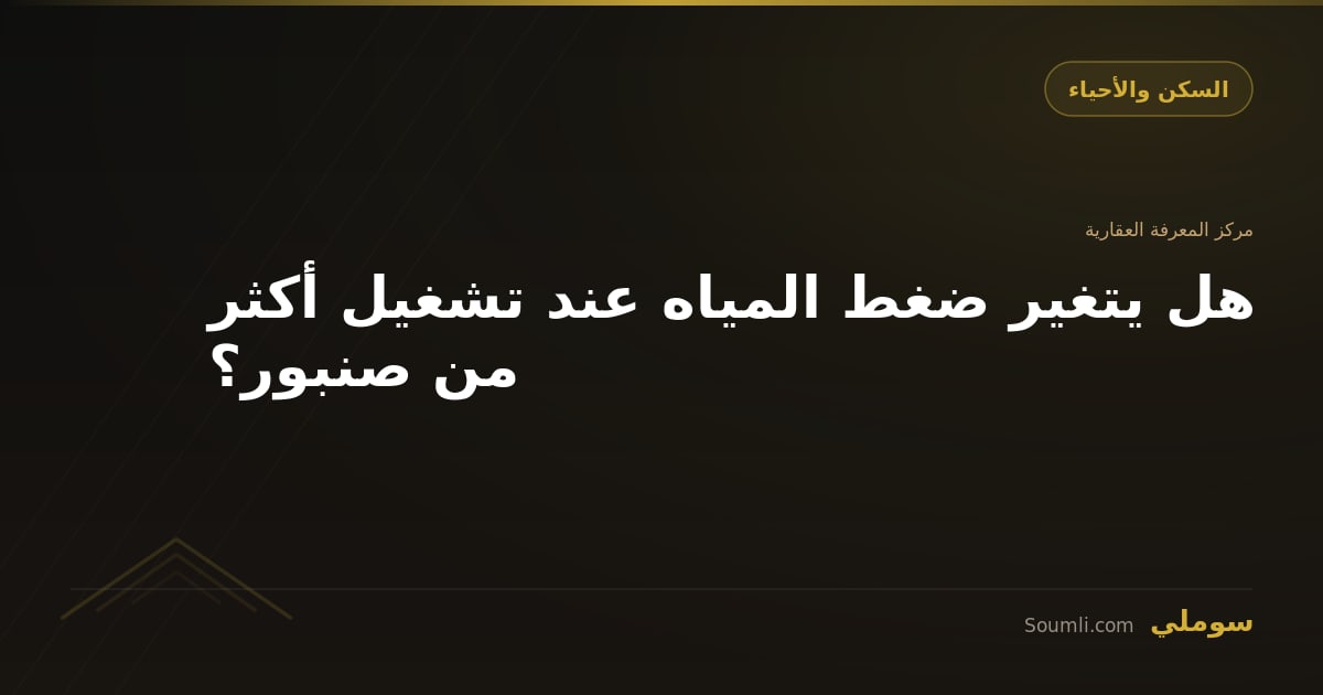هل يتغير ضغط المياه عند تشغيل أكثر من صنبور؟