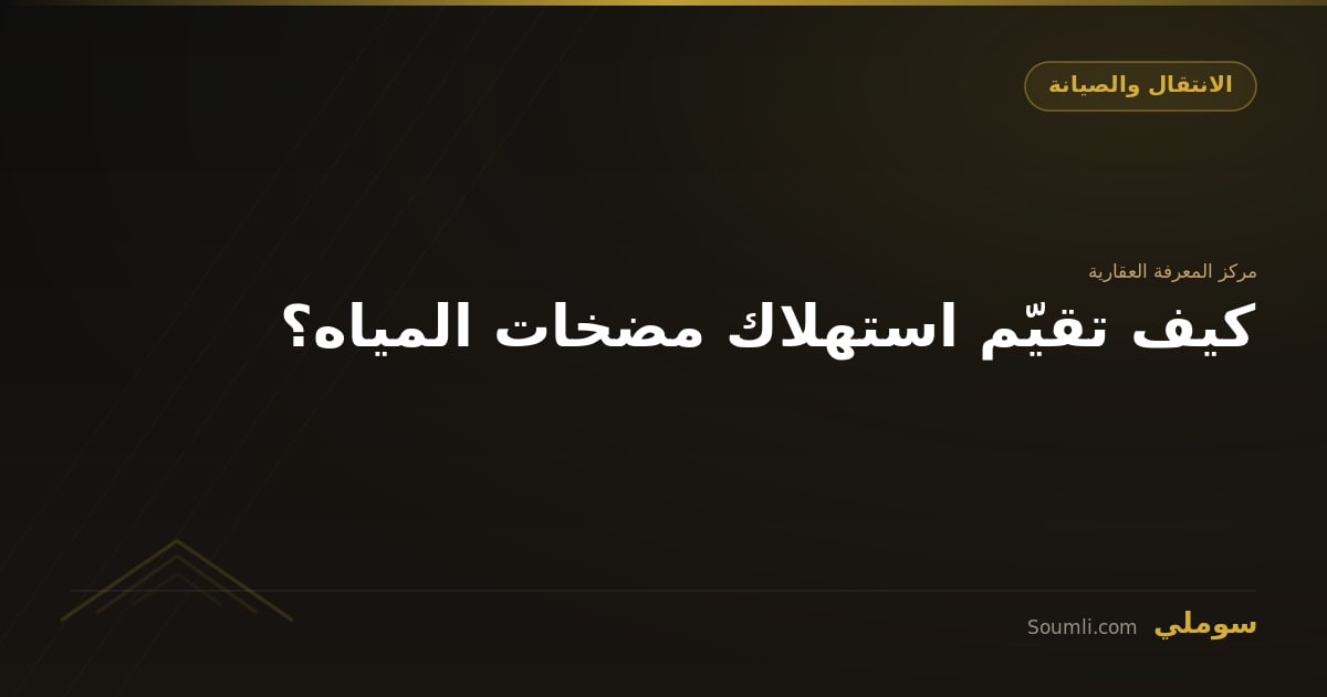 كيف تقيّم استهلاك مضخات المياه؟