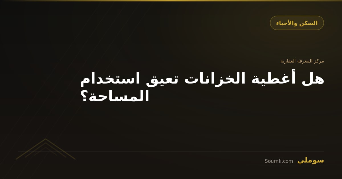 هل أغطية الخزانات تعيق استخدام المساحة؟