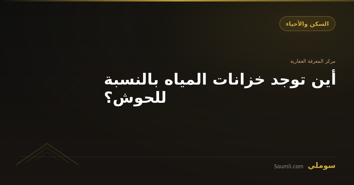أين توجد خزانات المياه بالنسبة للحوش؟