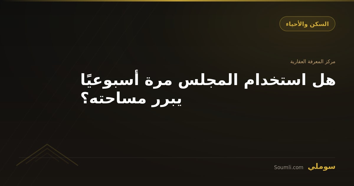 هل استخدام المجلس مرة أسبوعيًا يبرر مساحته؟