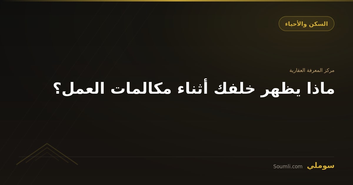 ماذا يظهر خلفك أثناء مكالمات العمل؟