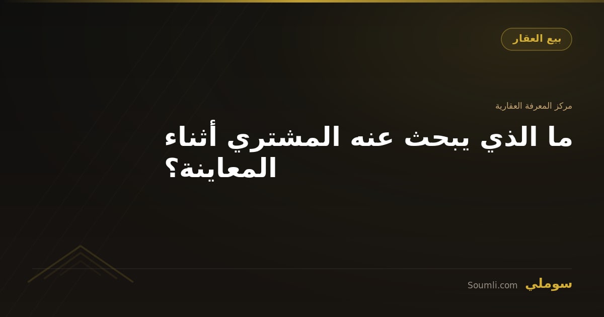 ما الذي يبحث عنه المشتري أثناء المعاينة؟
