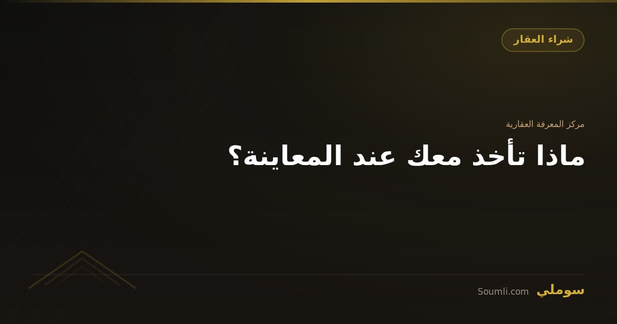 ماذا تأخذ معك عند المعاينة؟