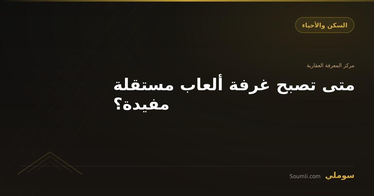 متى تصبح غرفة ألعاب مستقلة مفيدة؟