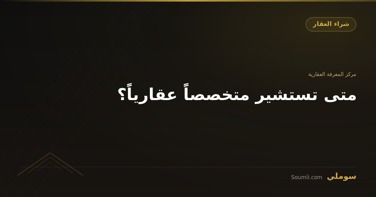 متى تستشير متخصصاً عقارياً؟
