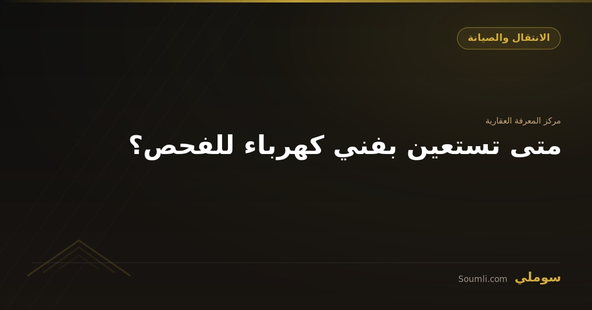 متى تستعين بفني كهرباء للفحص؟