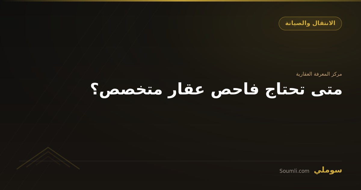 متى تحتاج فاحص عقار متخصص؟