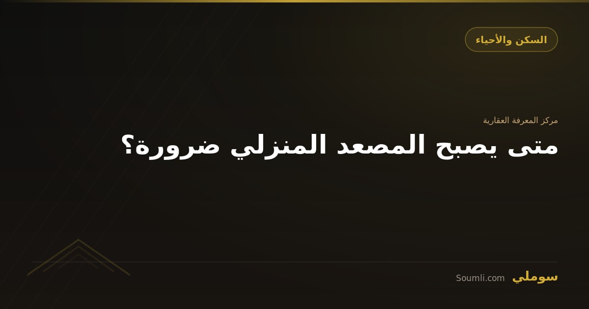 متى يصبح المصعد المنزلي ضرورة؟
