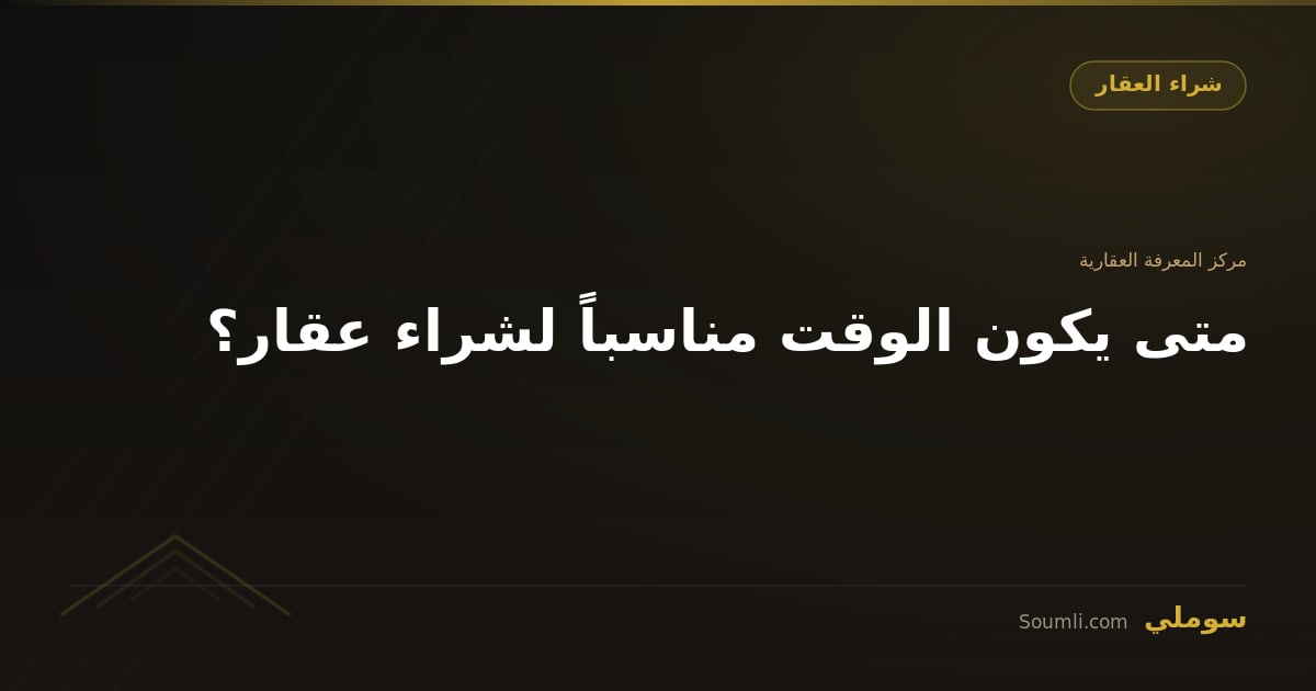 متى يكون الوقت مناسباً لشراء عقار؟