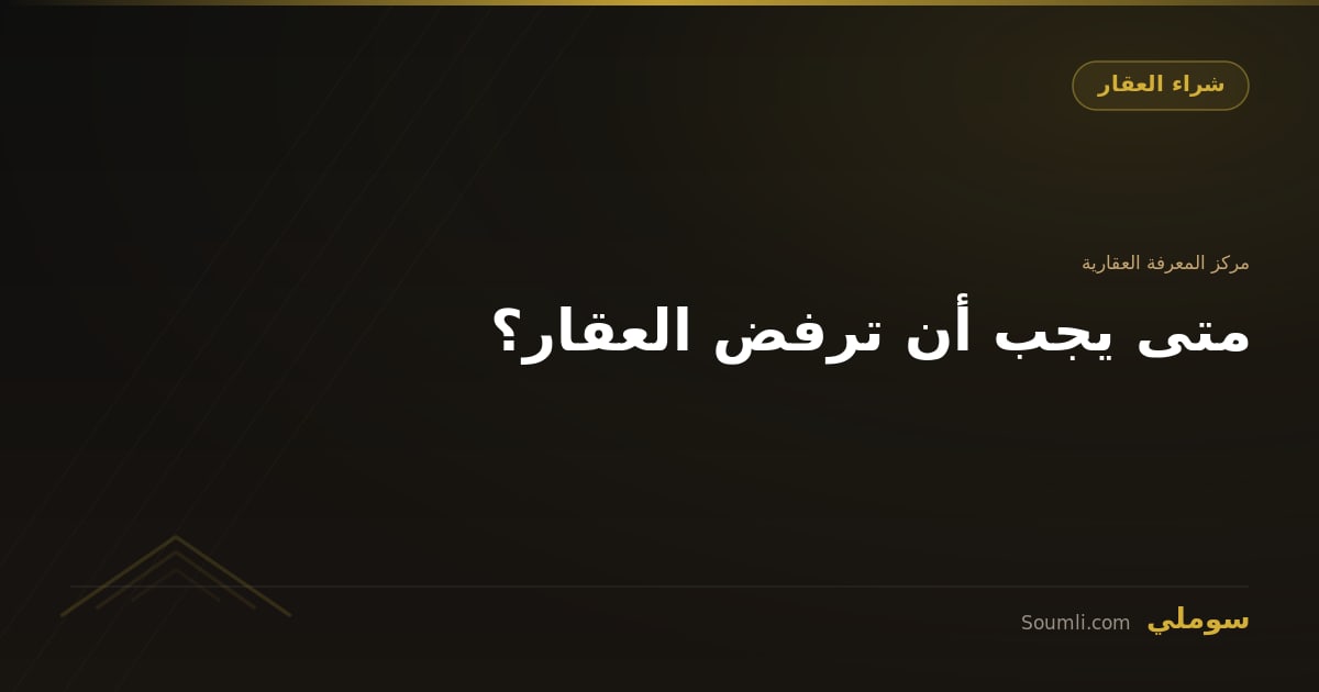 متى يجب أن ترفض العقار؟