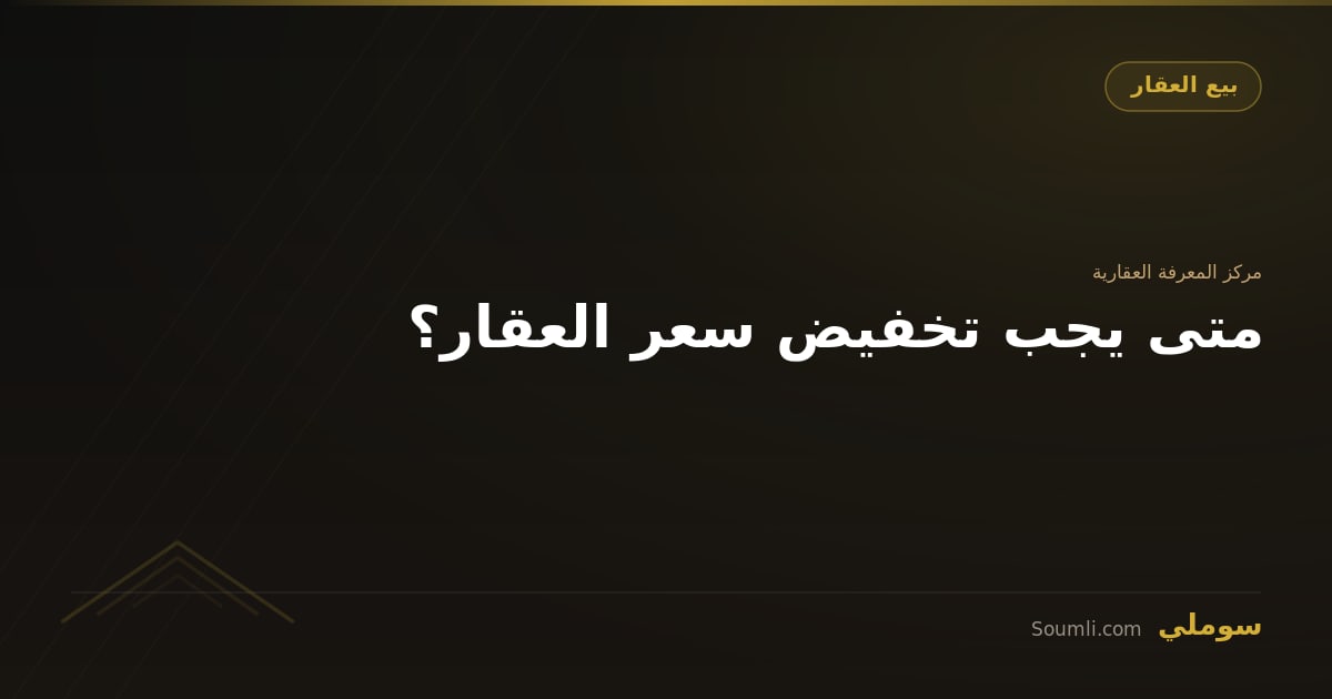 متى يجب تخفيض سعر العقار؟