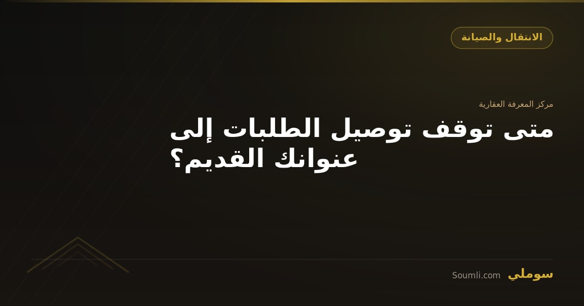متى توقف توصيل الطلبات إلى عنوانك القديم؟