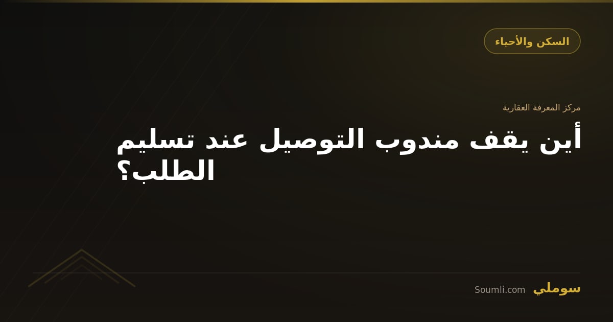 أين يقف مندوب التوصيل عند تسليم الطلب؟