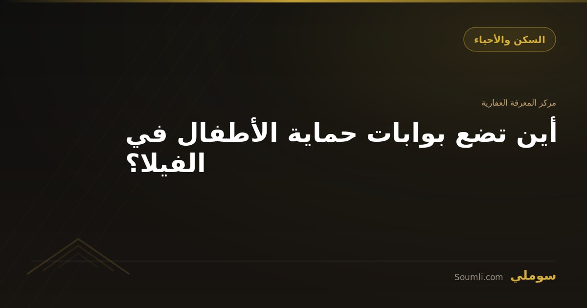 أين تضع بوابات حماية الأطفال في الفيلا؟